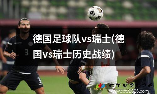 德国足球队vs瑞士(德国vs瑞士历史战绩)