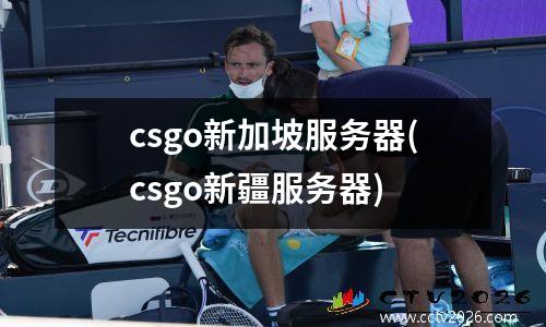 csgo新加坡服务器(csgo新疆服务器)