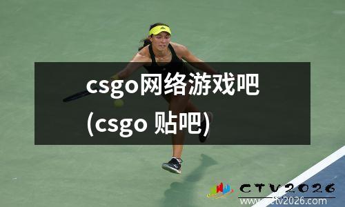 csgo网络游戏吧(csgo 贴吧)