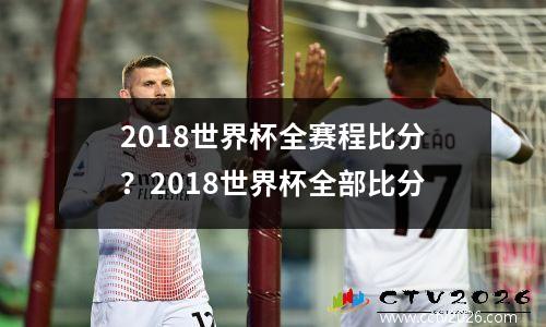 2018世界杯全赛程比分？2018世界杯全部比分
