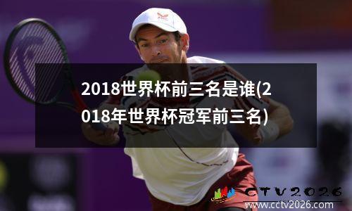 2018世界杯前三名是谁(2018年世界杯冠军前三名)