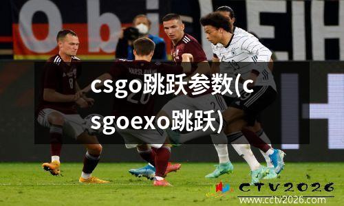 csgo跳跃参数(csgoexo跳跃)