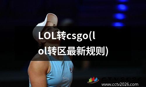 LOL转csgo(lol转区最新规则)