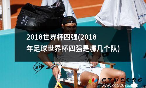 2018世界杯四强(2018年足球世界杯四强是哪几个队)