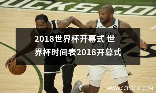 2018世界杯开幕式 世界杯时间表2018开幕式