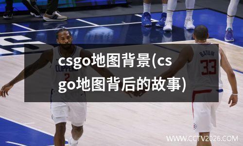 csgo地图背景(csgo地图背后的故事)