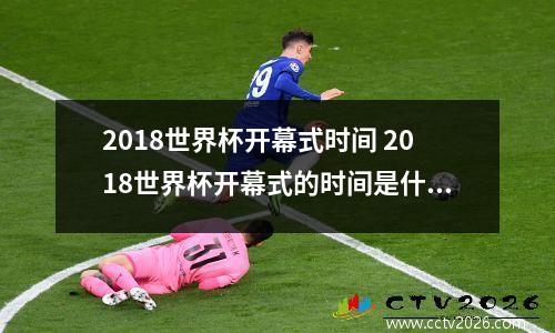 2018世界杯开幕式时间 2018世界杯开幕式的时间是什么时候