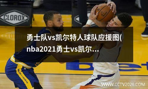 勇士队vs凯尔特人球队应援图(nba2021勇士vs凯尔特人)