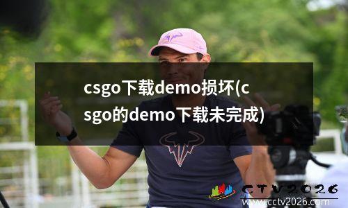 csgo下载demo损坏(csgo的demo下载未完成)