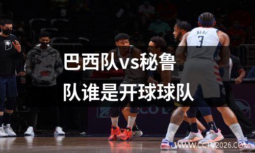 巴西队vs秘鲁队谁是开球球队