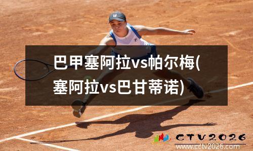 巴甲塞阿拉vs帕尔梅(塞阿拉vs巴甘蒂诺)