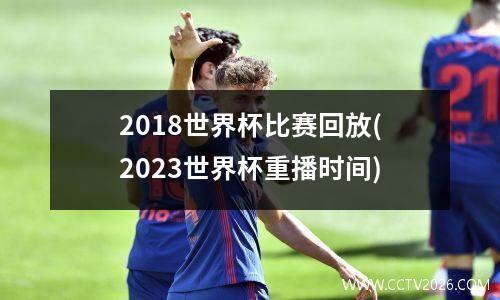 2018世界杯比赛回放(2023世界杯重播时间)
