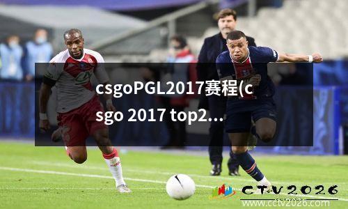 csgoPGL2017赛程(csgo 2017 top20榜单)