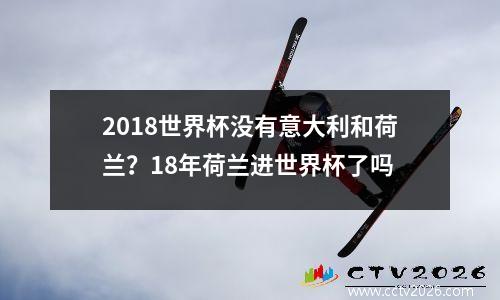 2018世界杯没有意大利和荷兰？18年荷兰进世界杯了吗