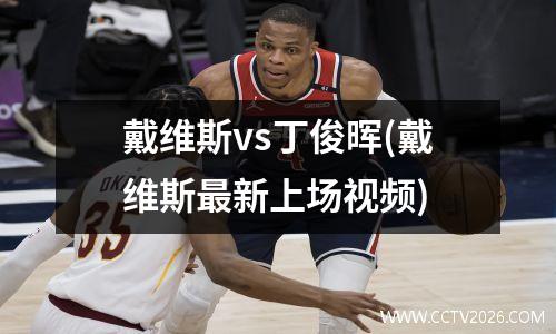 戴维斯vs丁俊晖(戴维斯最新上场视频)