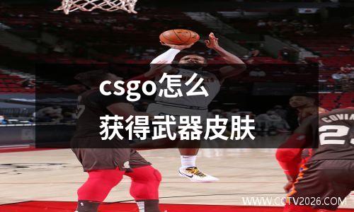 csgo怎么获得武器皮肤