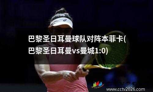 巴黎圣日耳曼球队对阵本菲卡(巴黎圣日耳曼vs曼城1:0)