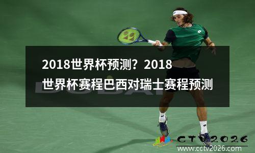 2018世界杯预测？2018世界杯赛程巴西对瑞士赛程预测
