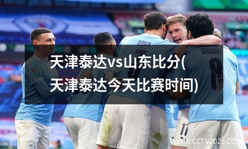 天津泰达vs山东比分(天津泰达今天比赛时间)