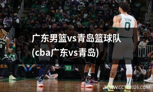 广东男篮vs青岛篮球队(cba广东vs青岛)