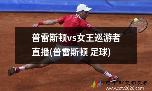 普雷斯顿vs女王巡游者直播(普雷斯顿 足球)
