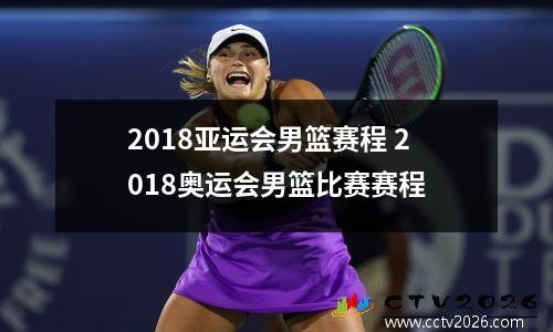2018亚运会男篮赛程 2018奥运会男篮比赛赛程