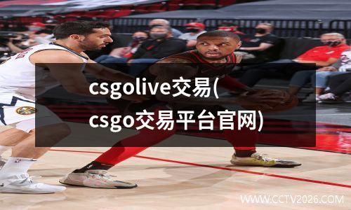 csgolive交易(csgo交易平台官网)