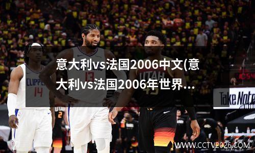 意大利vs法国2006中文(意大利vs法国2006年世界杯完整版)