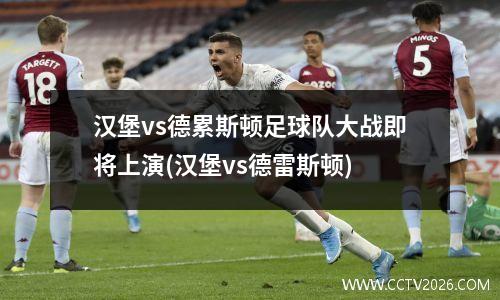 汉堡vs德累斯顿足球队大战即将上演(汉堡vs德雷斯顿)