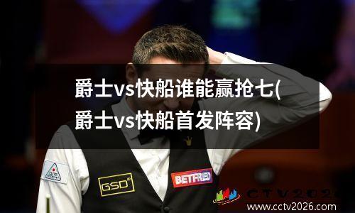 爵士vs快船谁能赢抢七(爵士vs快船首发阵容)