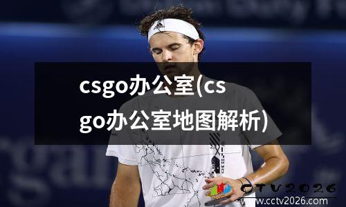csgo办公室(csgo办公室地图解析)