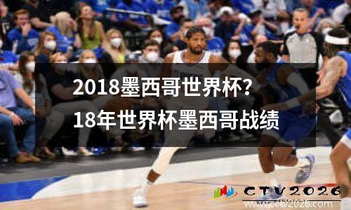 2018墨西哥世界杯？18年世界杯墨西哥战绩