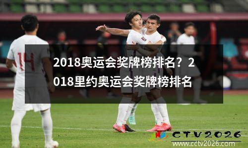 2018奥运会奖牌榜排名？2018里约奥运会奖牌榜排名