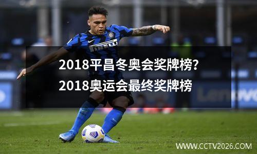 2018平昌冬奥会奖牌榜？2018奥运会最终奖牌榜