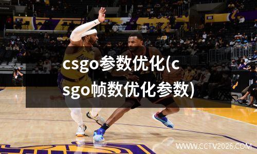 csgo参数优化(csgo帧数优化参数)