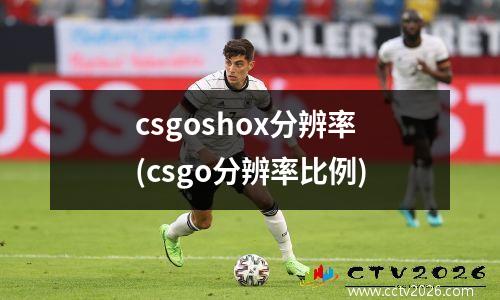 csgoshox分辨率(csgo分辨率比例)