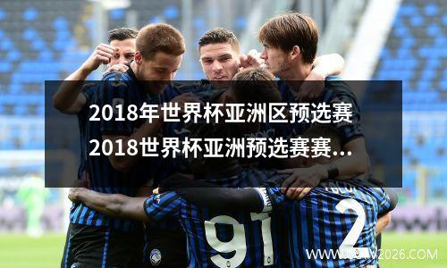 2018年世界杯亚洲区预选赛 2018世界杯亚洲预选赛赛制抽签是怎样的