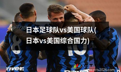 日本足球队vs美国球队(日本vs美国综合国力)
