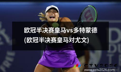 欧冠半决赛皇马vs多特蒙德(欧冠半决赛皇马对尤文)