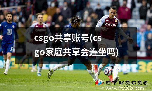 csgo共享账号(csgo家庭共享会连坐吗)