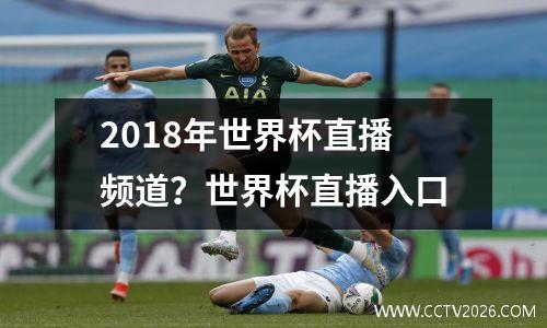 2018年世界杯直播频道？世界杯直播入口