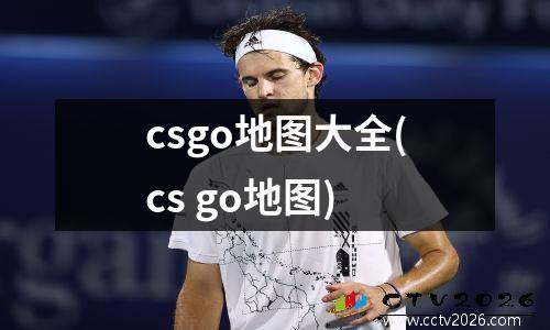csgo地图大全(cs go地图)