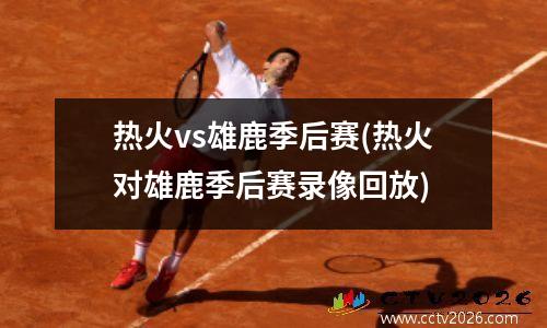 热火vs雄鹿季后赛(热火对雄鹿季后赛录像回放)