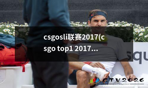 csgosli联赛2017(csgo top1 2017)