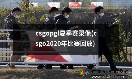 csgopgl夏季赛录像(csgo2020年比赛回放)