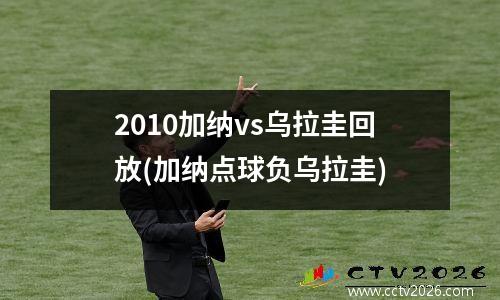 2010加纳vs乌拉圭回放(加纳点球负乌拉圭)