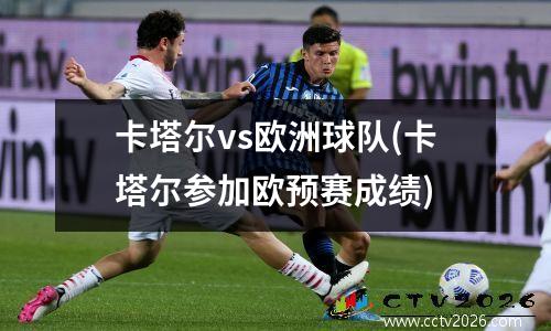 卡塔尔vs欧洲球队(卡塔尔参加欧预赛成绩)