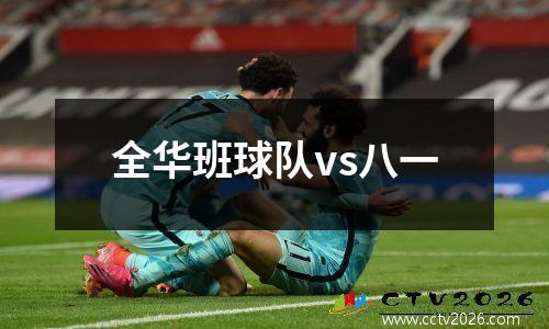 全华班球队vs八一