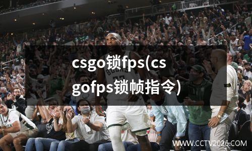 csgo锁fps(csgofps锁帧指令)
