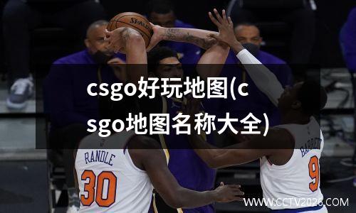 csgo好玩地图(csgo地图名称大全)